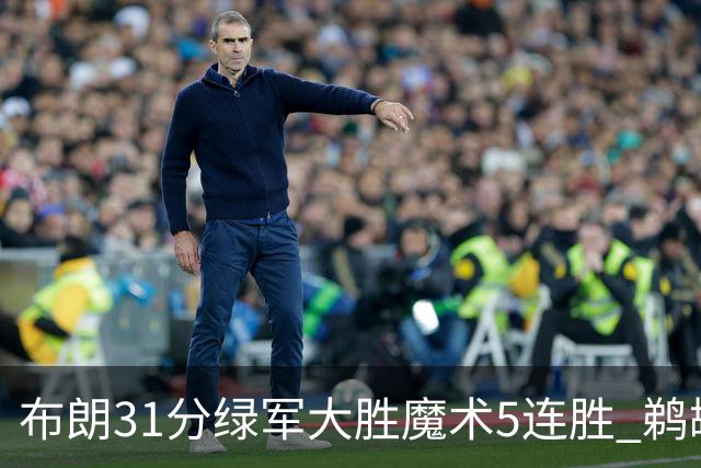 布朗31分绿军大胜魔术5连胜 鹈鹕虐马刺4连胜
